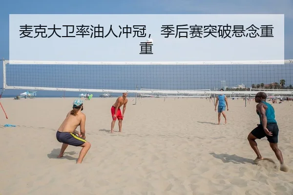 麦克大卫率油人冲冠，季后赛突破悬念重重