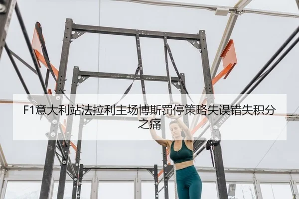 F1意大利站法拉利主场博斯罚停策略失误错失积分之痛